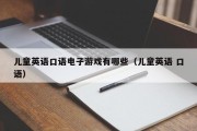 儿童英语口语电子游戏有哪些（儿童英语 口语）