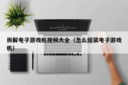 拆解电子游戏机视频大全（怎么组装电子游戏机）
