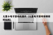 儿童小电子游戏机图片（儿童电子游戏有哪些好玩的）
