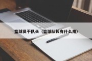 篮球员干队长（篮球队长有什么用）