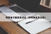 传奇电子跳高高试玩（传奇跳高高论坛）