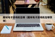 魔域电子游戏机在哪（魔域电子游戏机在哪获得）