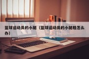 篮球运动员的小腿（篮球运动员的小腿粗怎么办）