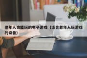 老年人也能玩的电子游戏（适合老年人玩游戏的设备）