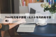 7080年代电子游戏（七八十年代的电子游戏）