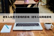 老年人玩电子游戏的影响（老年人玩网络游戏）