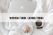 世界杯肛门撕裂（足球肛门撕裂）