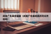 闲来广东麻将猫腻（闲来广东麻将真的可以开挂吗）