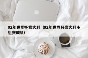 02年世界杯意大利（02年世界杯意大利小组赛成绩）