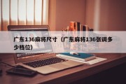 广东136麻将尺寸（广东麻将136张调多少档位）