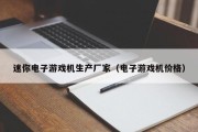 迷你电子游戏机生产厂家（电子游戏机价格）
