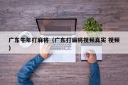 广东牛年打麻将（广东打麻将视频真实 视频）