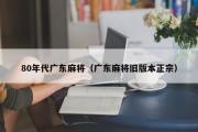 80年代广东麻将（广东麻将旧版本正宗）
