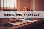 如何戒掉电子游戏机（怎样戒掉电子游戏）