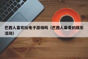 巴西人喜欢玩电子游戏吗（巴西人最爱的娱乐活动）