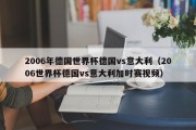 2006年德国世界杯德国vs意大利（2006世界杯德国vs意大利加时赛视频）