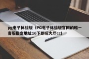 pg电子体验版（PG电子体验版官网的唯一客服指定地址16下即玩大厅cc）