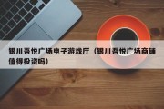银川吾悦广场电子游戏厅（银川吾悦广场商铺值得投资吗）