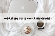 一个人爱玩电子游戏（一个人玩游戏的好处）