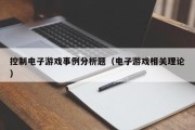 控制电子游戏事例分析题（电子游戏相关理论）