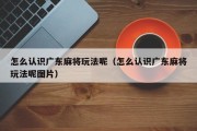 怎么认识广东麻将玩法呢（怎么认识广东麻将玩法呢图片）