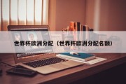 世界杯欧洲分配（世界杯欧洲分配名额）