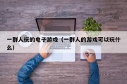 一群人玩的电子游戏（一群人的游戏可以玩什么）