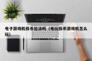 电子游戏机投币犯法吗（电玩投币游戏机怎么玩）