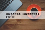 2002世界杯彩票（2002世界杯彩票多少钱一注）