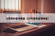6号球衣篮球明星（27号球衣篮球明星）