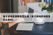 电子游戏实测报告怎么做（电子游戏实测报告怎么做的）