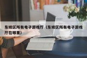 东坡区所有电子游戏厅（东坡区所有电子游戏厅在哪里）