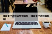 日本电子游戏大学排名榜（日本电子游戏最畅销）