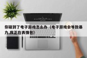 你碰到了电子游戏怎么办（电子游戏会导致暴力,我正在表情包）