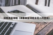 汤普森篮球鞋（汤普森篮球鞋水花二代壁纸）
