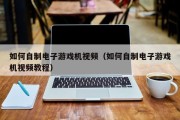 如何自制电子游戏机视频（如何自制电子游戏机视频教程）