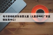 电子游戏机京东自营儿童（儿童游戏机厂家直销批发中心）