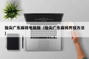 指尖广东麻将电脑版（指尖广东麻将开挂方法）