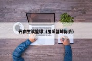 云南玉溪篮球（玉溪篮球协会）