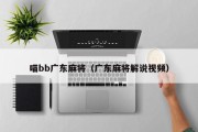 喵bb广东麻将（广东麻将解说视频）