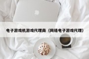 电子游戏机游戏代理商（网络电子游戏代理）