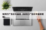 如何打广东红中麻将（如何打广东红中麻将视频）