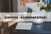 篮球网球训练（怎么用网球训练篮球运球）