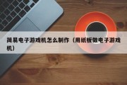 简易电子游戏机怎么制作（用纸板做电子游戏机）