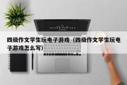 四级作文学生玩电子游戏（四级作文学生玩电子游戏怎么写）