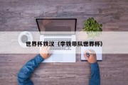 世界杯铁汉（李铁带队世界杯）