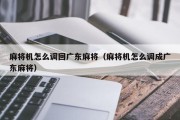 麻将机怎么调回广东麻将（麻将机怎么调成广东麻将）