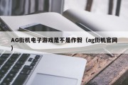AG街机电子游戏是不是作假（ag街机官网）