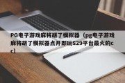 PG电子游戏麻将胡了模拟器（pg电子游戏麻将胡了模拟器点开即玩S29平台最火的cc）