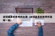 进球最多的世界杯比赛（进球最多的世界杯是哪一届）